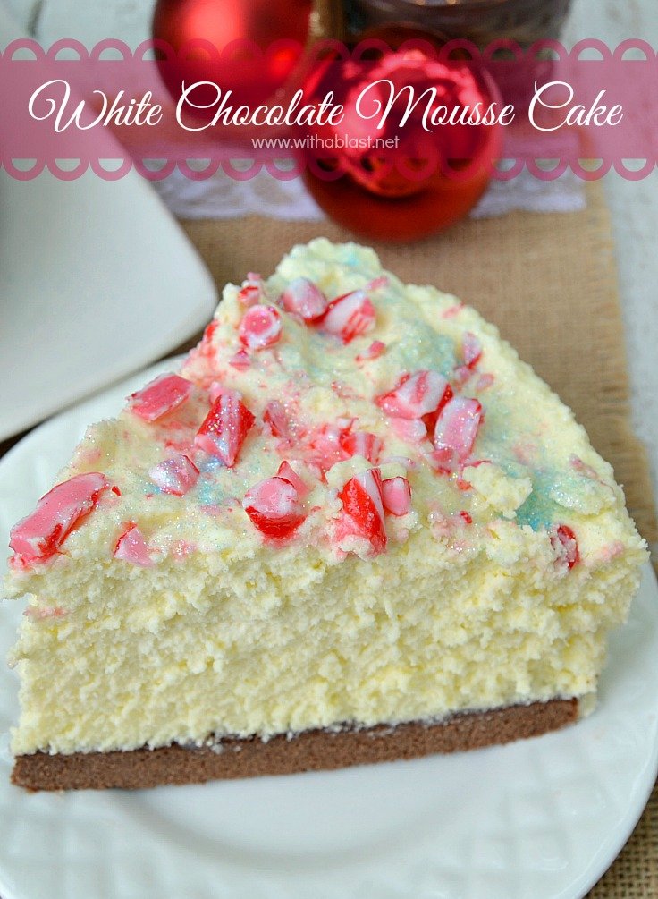 White Chocolate Mousse Cake ~ The BEST mousse cake EVER ! With a chewy Cake base, creamy Mousse and a taste which will blow you away ~ this is also a make-ahead recipe and yields 12 - 16 slices ,,, perfect for Christmas #MousseCake #Christmas www.withablast.net
